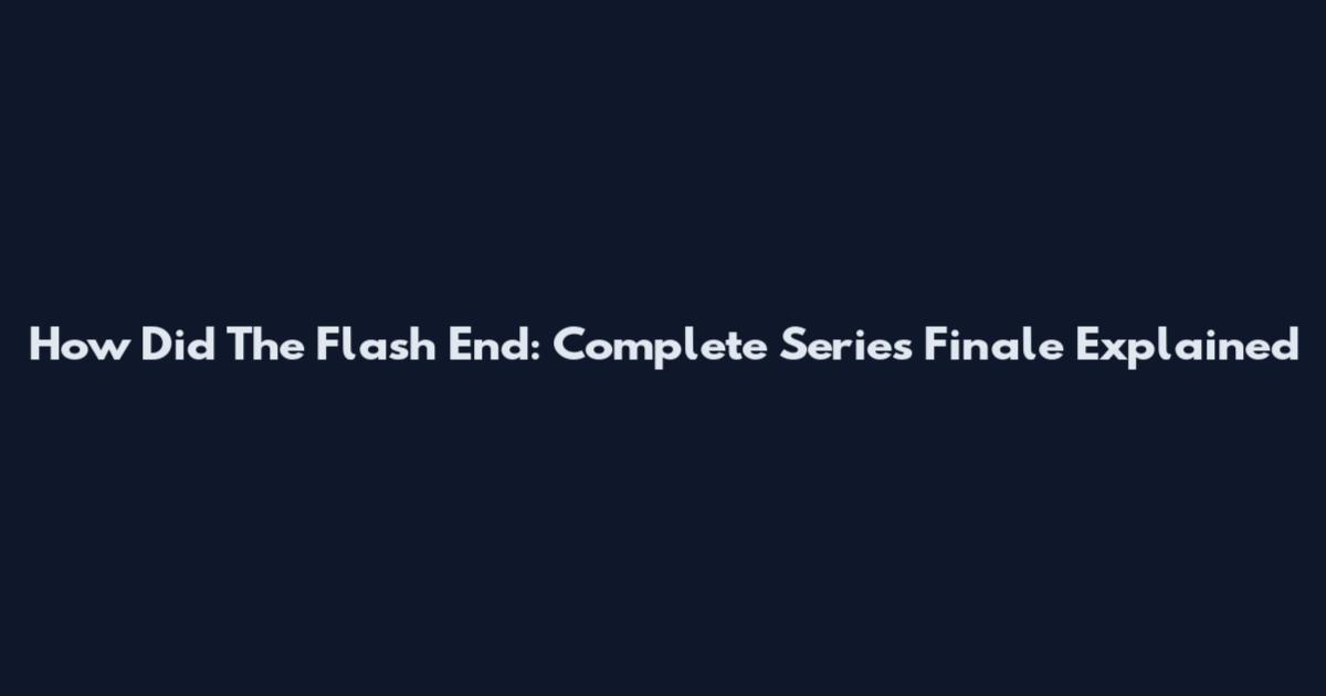 How Did The Flash End: Complete Series Finale Explained