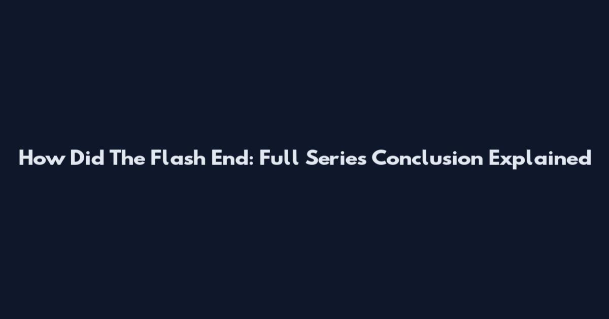 How Did The Flash End: Full Series Conclusion Explained