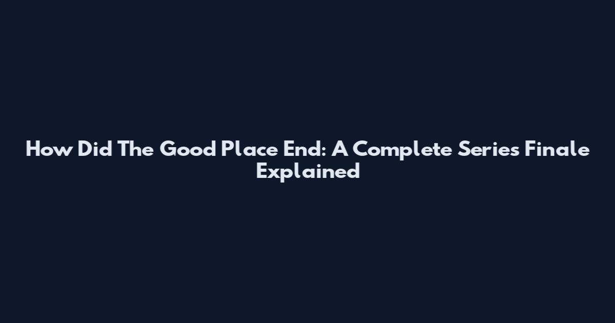 How Did The Good Place End: A Complete Series Finale Explained