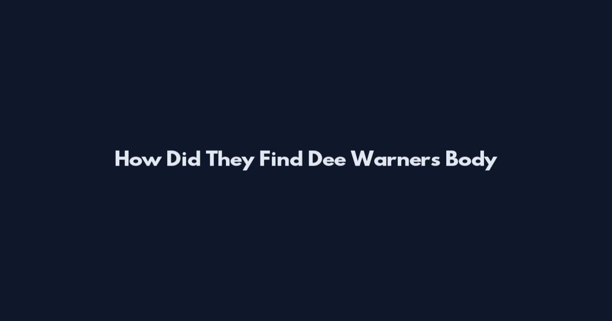 How Did They Find Dee Warner's Body