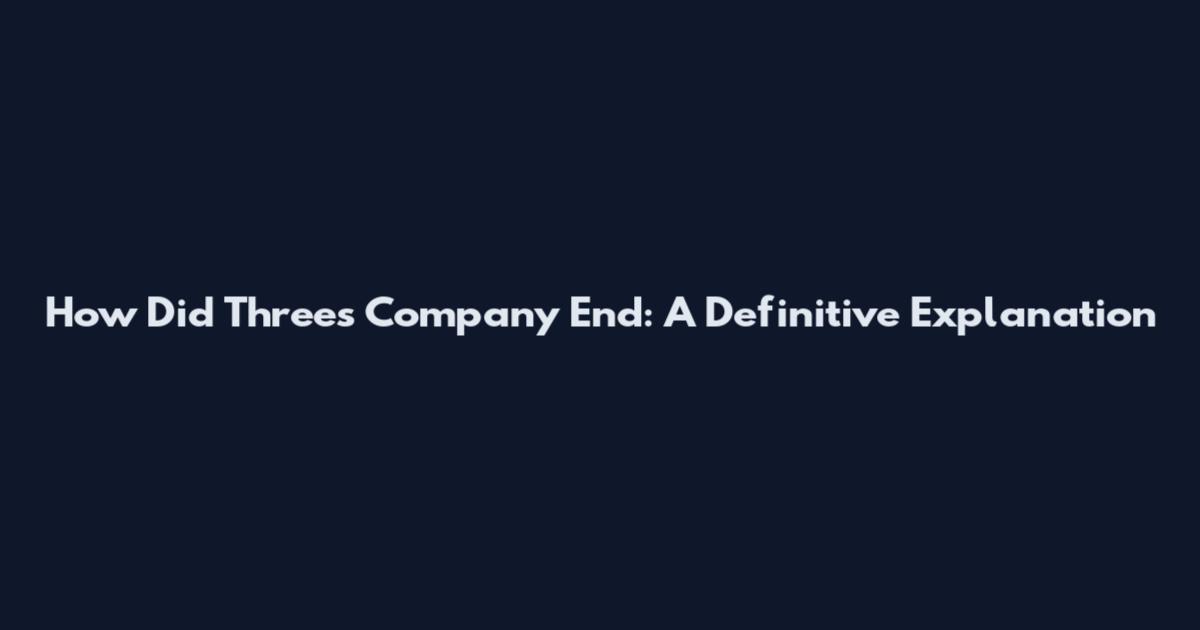 How Did Three's Company End: A Definitive Explanation