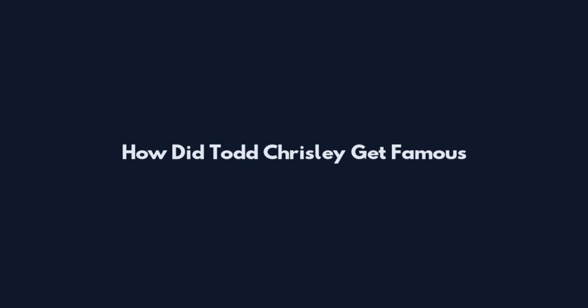How Did Todd Chrisley Get Famous