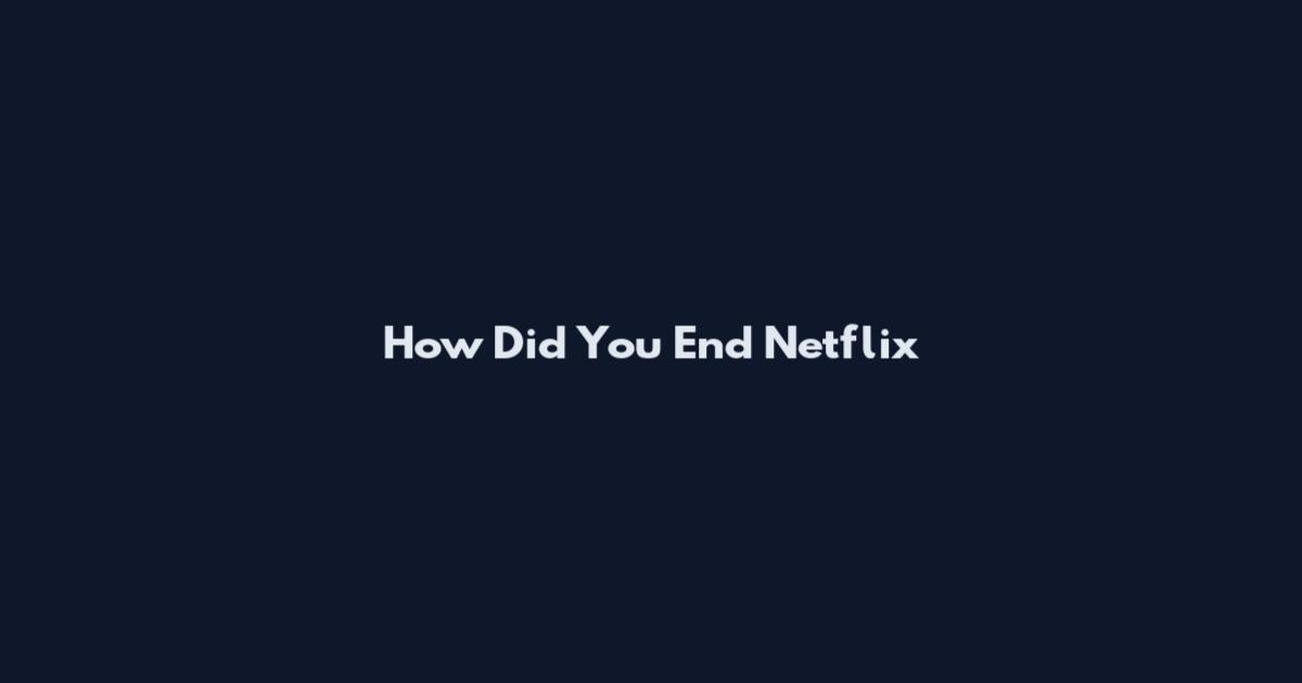 How Did You End Netflix