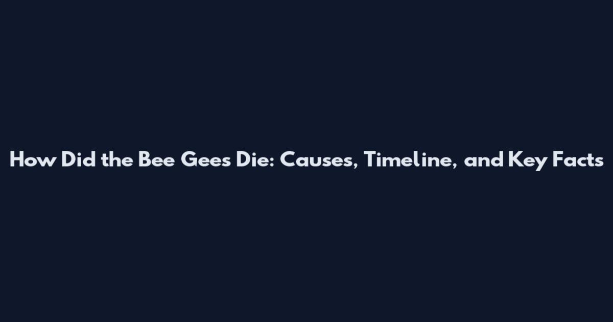 How Did the Bee Gees Die: Causes, Timeline, and Key Facts