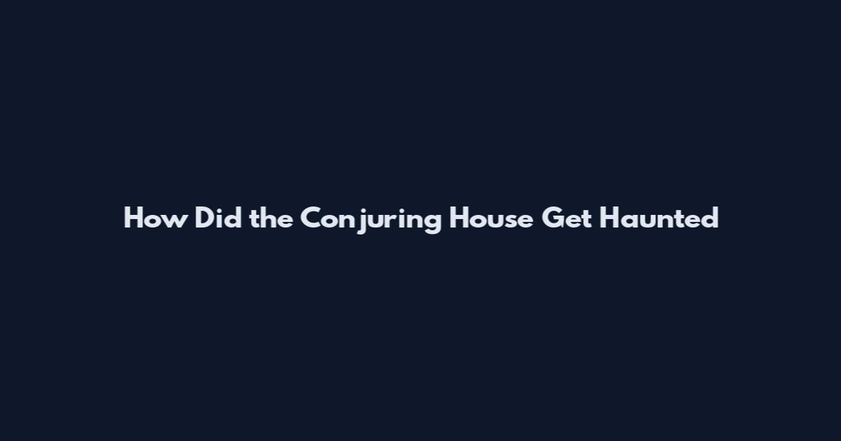 How Did the Conjuring House Get Haunted