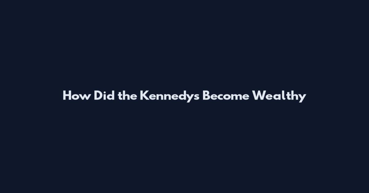 How Did the Kennedys Become Wealthy