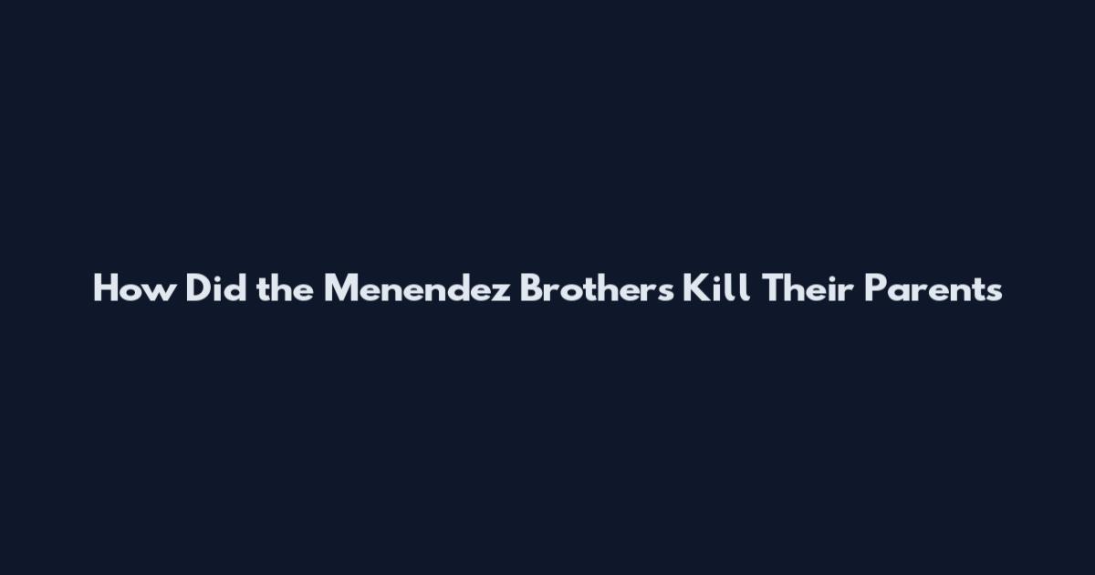 How Did the Menendez Brothers Kill Their Parents