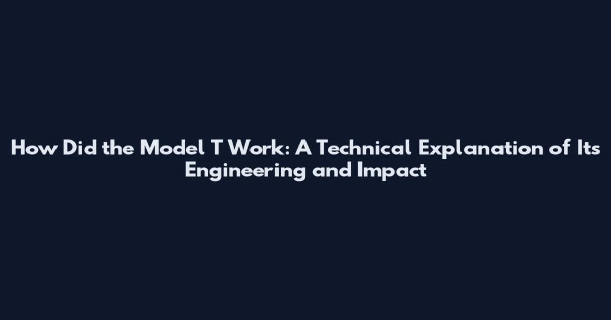 How Did the Model T Work: A Technical Explanation of Its Engineering and Impact