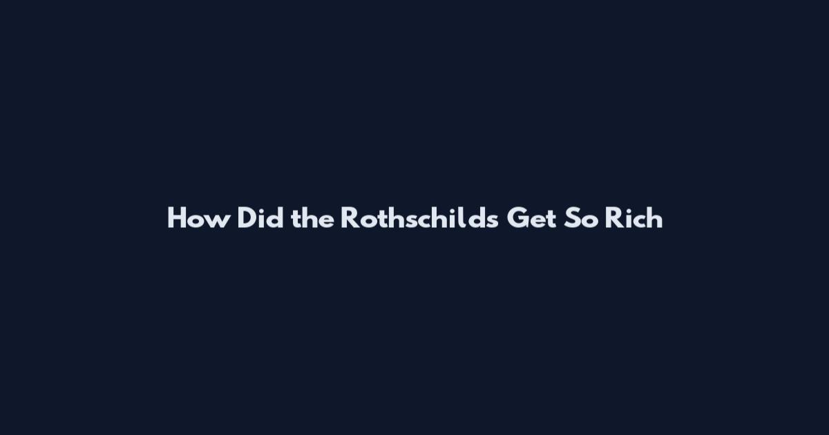 How Did the Rothschilds Get So Rich