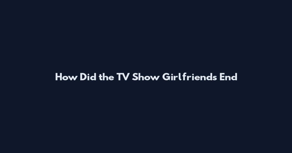 How Did the TV Show Girlfriends End