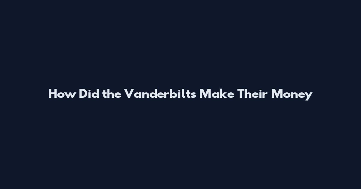 How Did the Vanderbilts Make Their Money