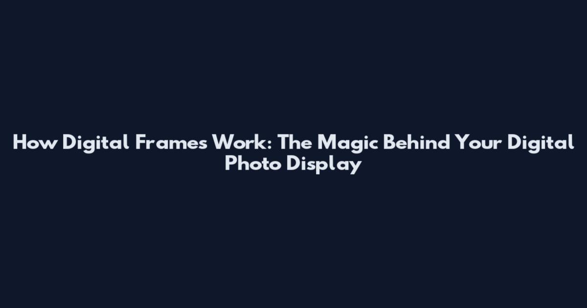 How Digital Frames Work: The Magic Behind Your Digital Photo Display