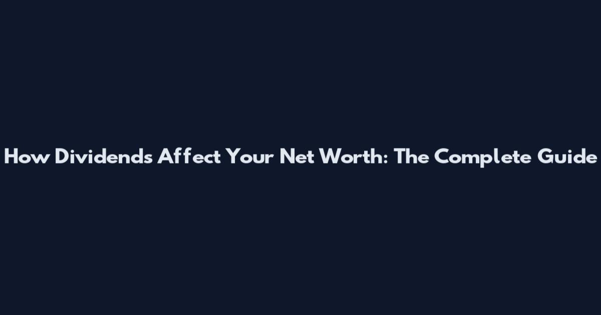 How Dividends Affect Your Net Worth: The Complete Guide
