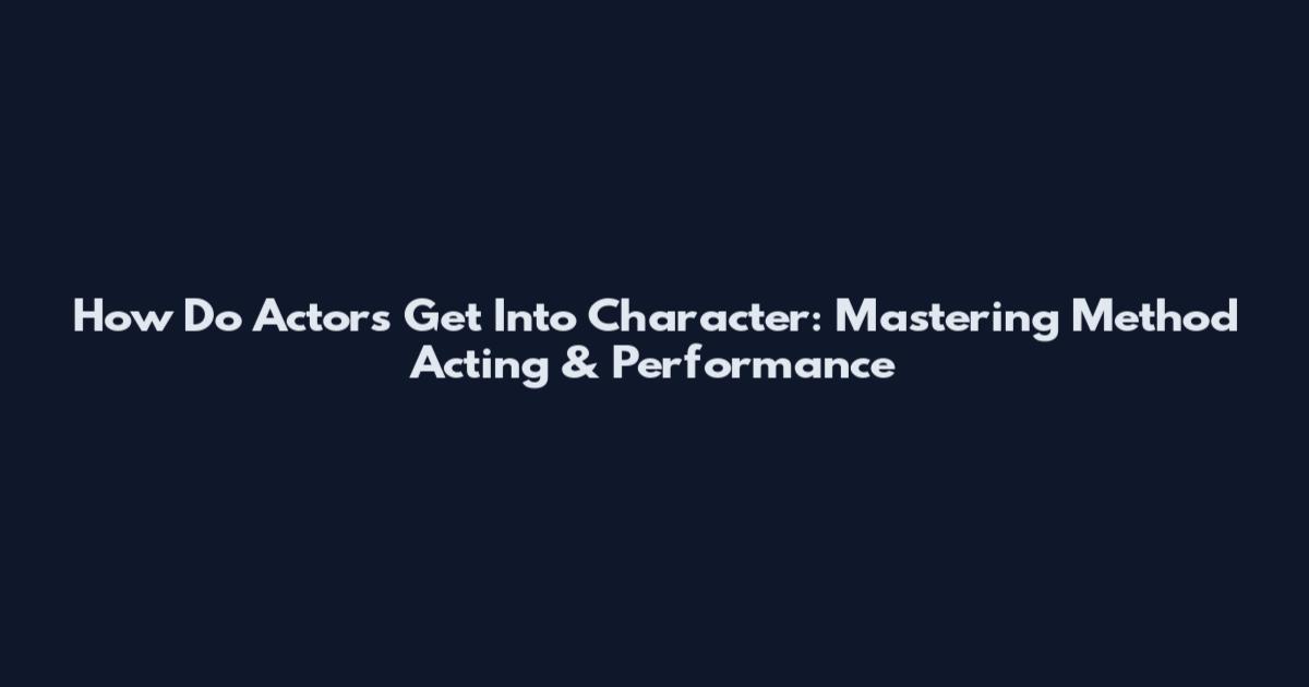 How Do Actors Get Into Character: Mastering Method Acting & Performance
