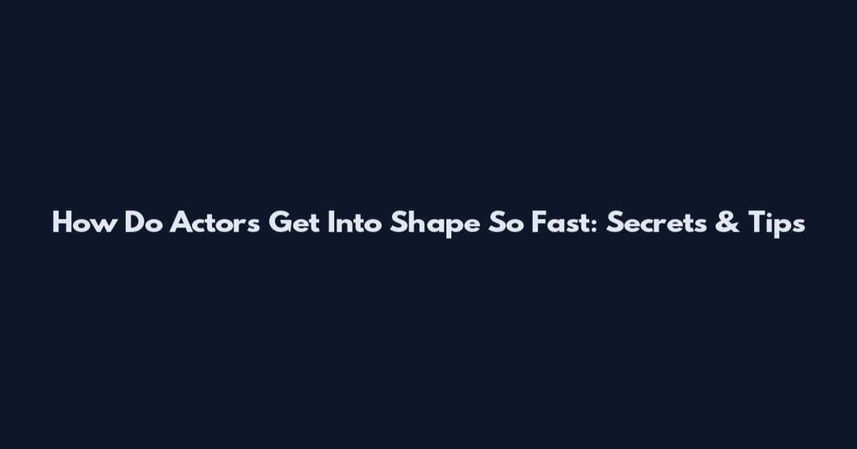How Do Actors Get Into Shape So Fast: Secrets & Tips