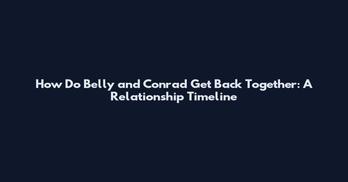 How Do Belly and Conrad Get Back Together: A Relationship Timeline
