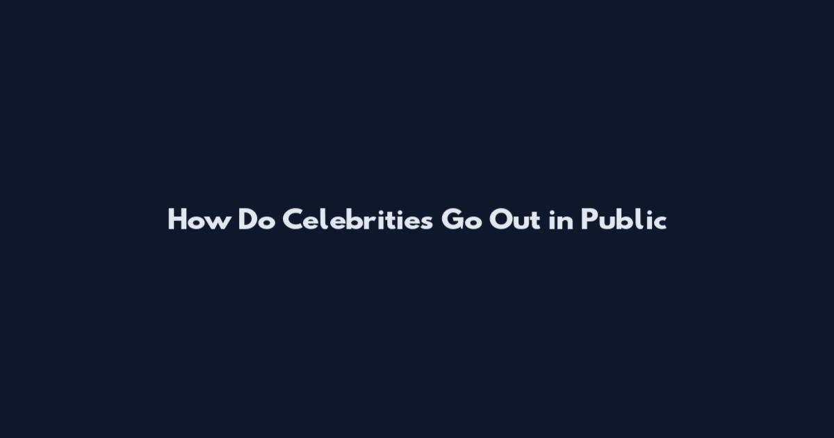 How Do Celebrities Go Out in Public