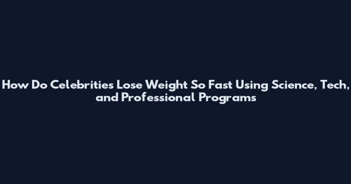 How Do Celebrities Lose Weight So Fast Using Science, Tech, and Professional Programs