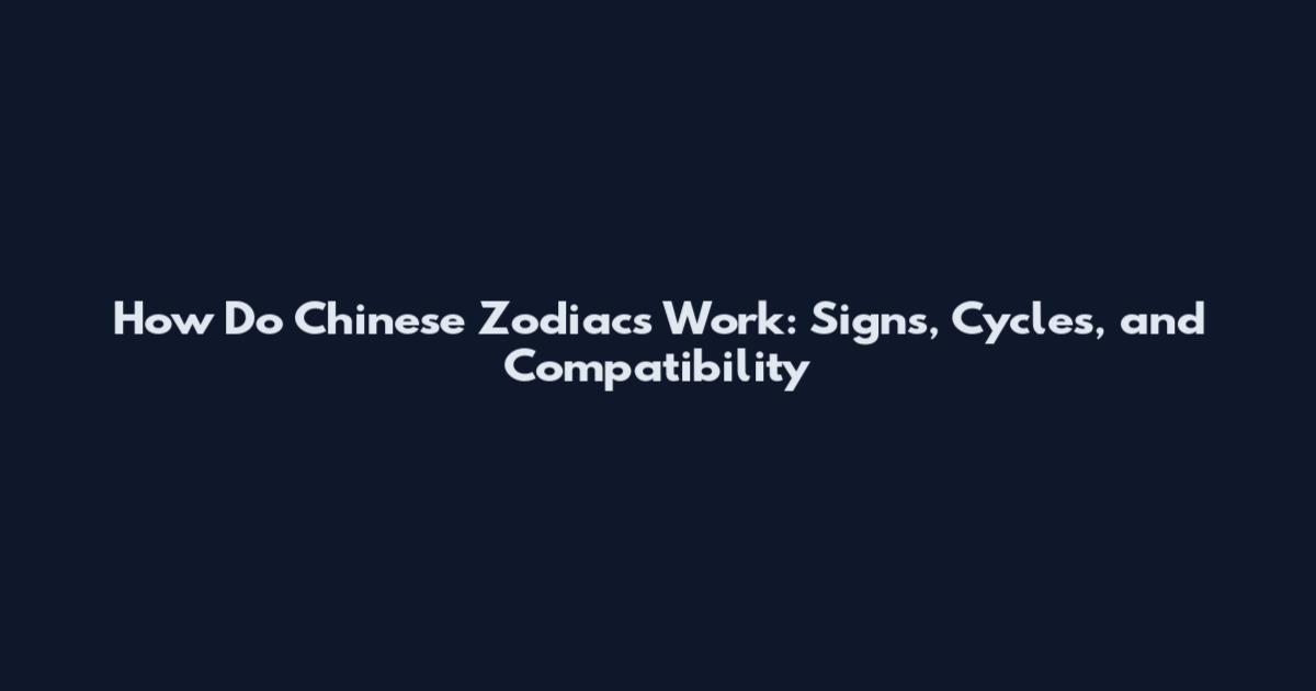 How Do Chinese Zodiacs Work: Signs, Cycles, and Compatibility