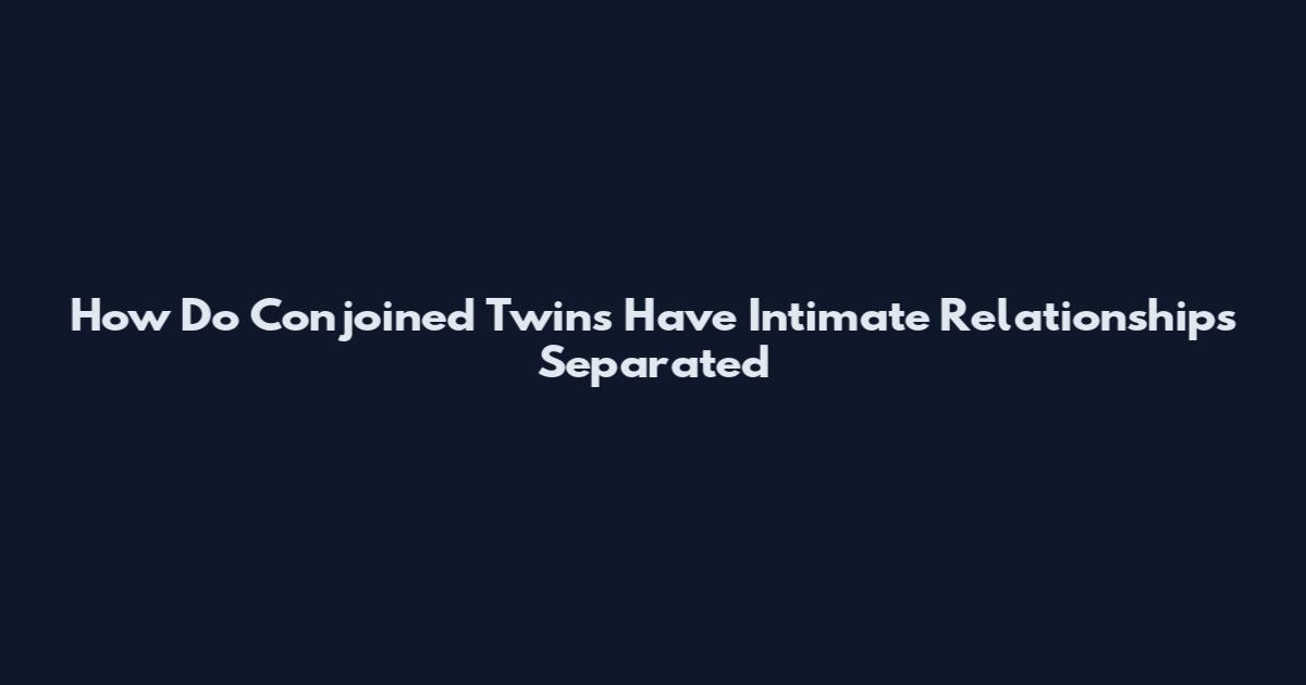 How Do Conjoined Twins Have Intimate Relationships Separated