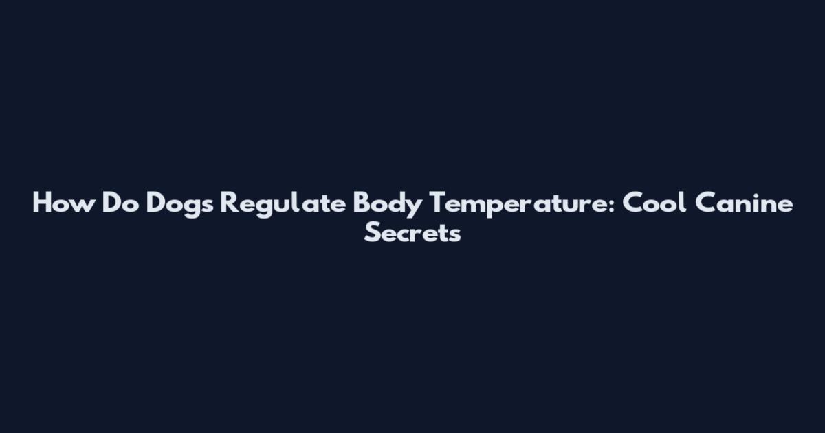 How Do Dogs Regulate Body Temperature: Cool Canine Secrets