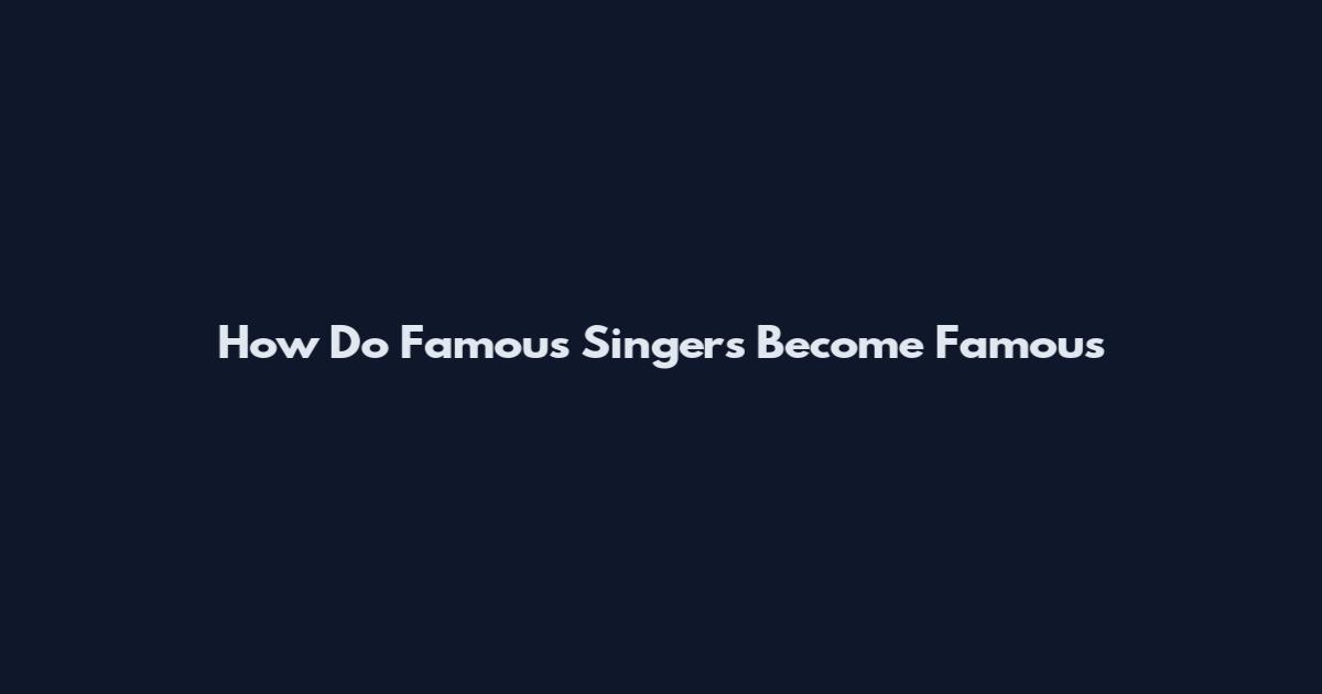 How Do Famous Singers Become Famous