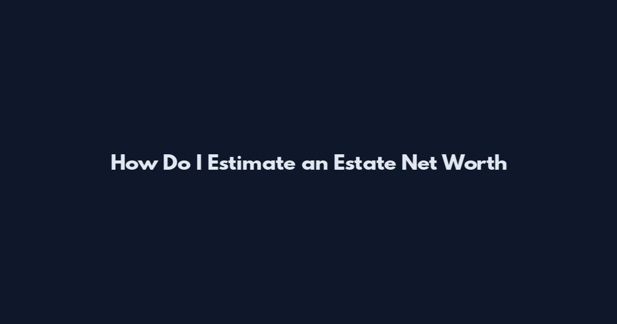 How Do I Estimate an Estate Net Worth