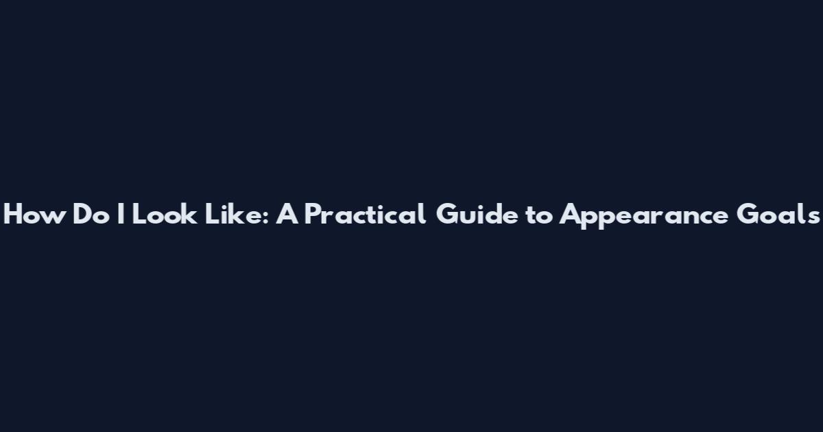 How Do I Look Like: A Practical Guide to Appearance Goals