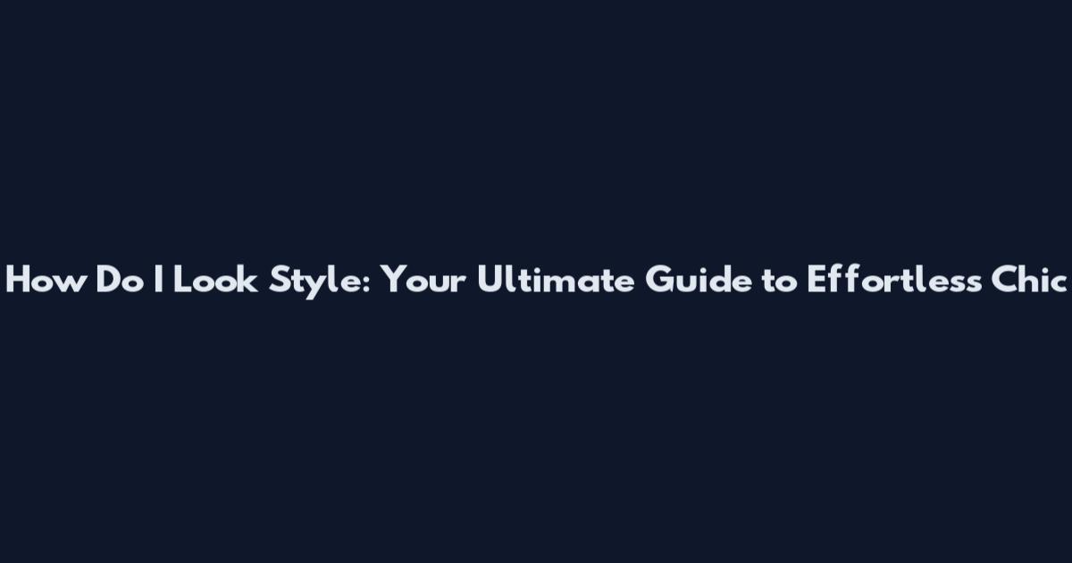 How Do I Look Style: Your Ultimate Guide to Effortless Chic