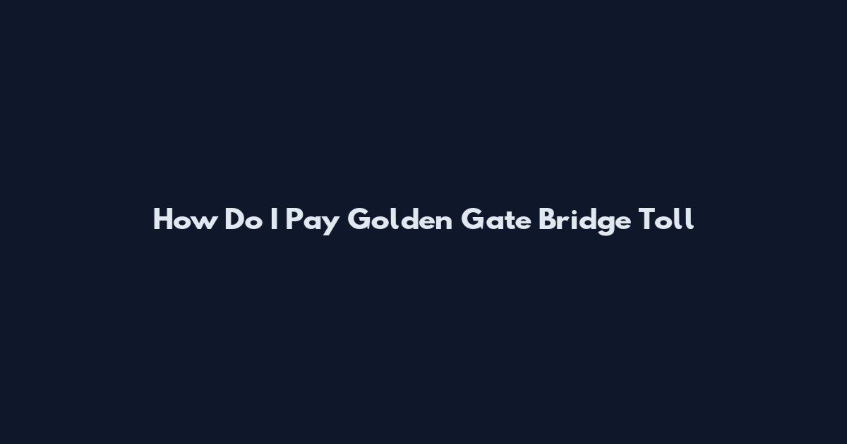 How Do I Pay Golden Gate Bridge Toll