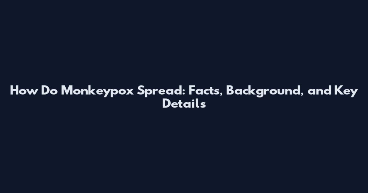 How Do Monkeypox Spread: Facts, Background, and Key Details
