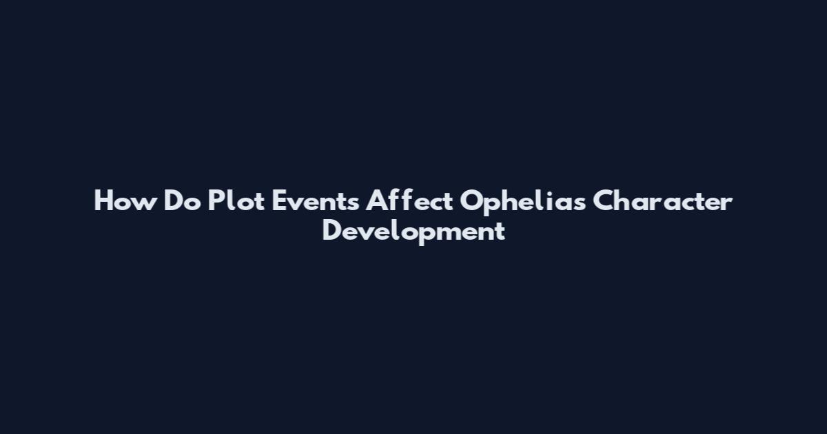 How Do Plot Events Affect Ophelia's Character Development