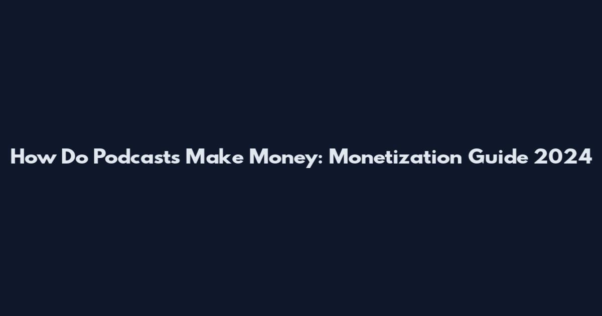 How Do Podcasts Make Money: Monetization Guide 2024