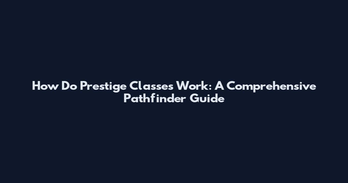 How Do Prestige Classes Work: A Comprehensive Pathfinder Guide