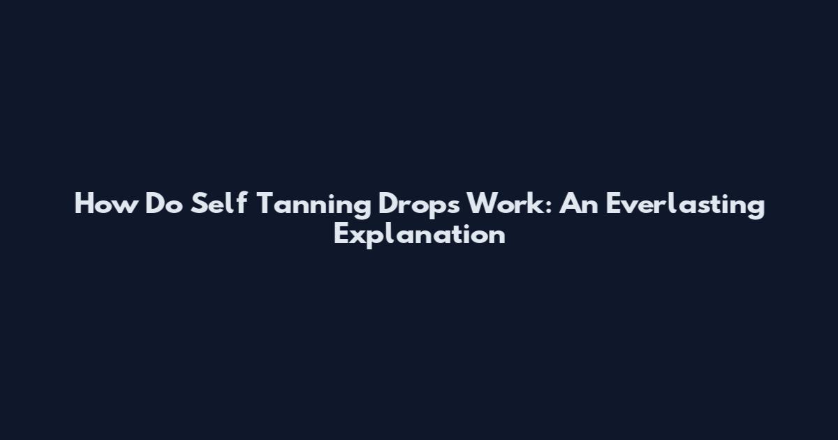 How Do Self Tanning Drops Work: An Everlasting Explanation