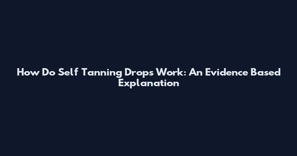 How Do Self Tanning Drops Work: An Evidence Based Explanation