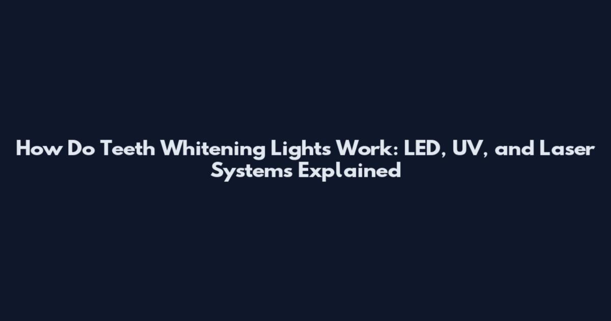 How Do Teeth Whitening Lights Work: LED, UV, and Laser Systems Explained
