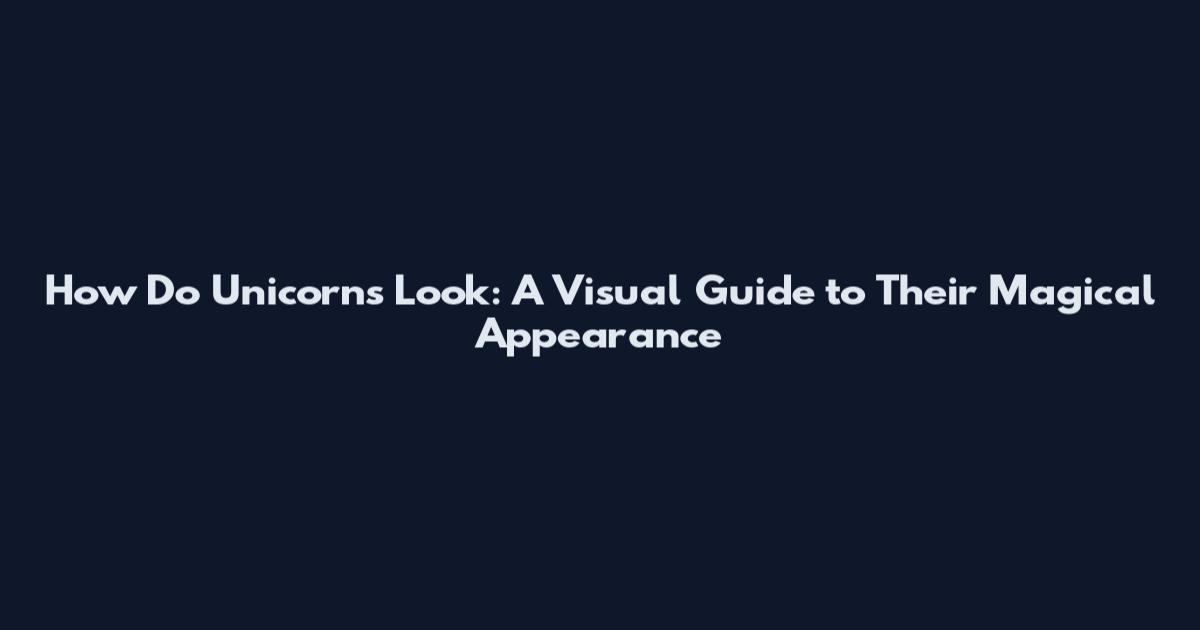 How Do Unicorns Look: A Visual Guide to Their Magical Appearance