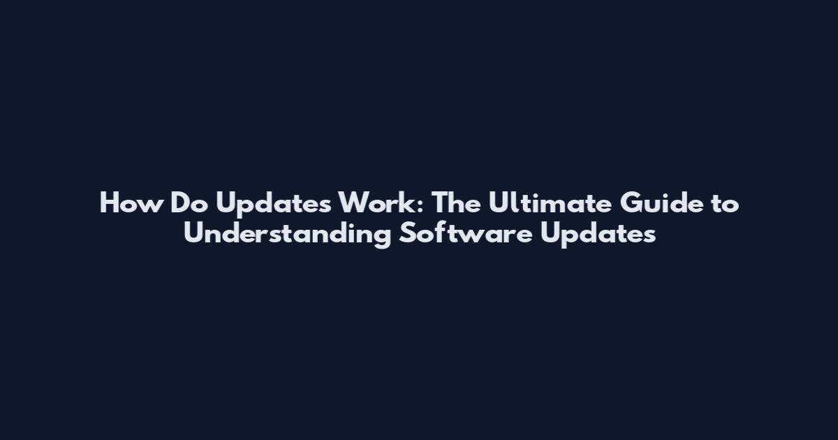 How Do Updates Work: The Ultimate Guide to Understanding Software Updates