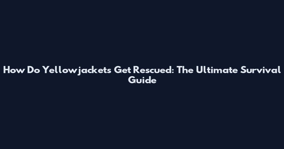 How Do Yellowjackets Get Rescued: The Ultimate Survival Guide