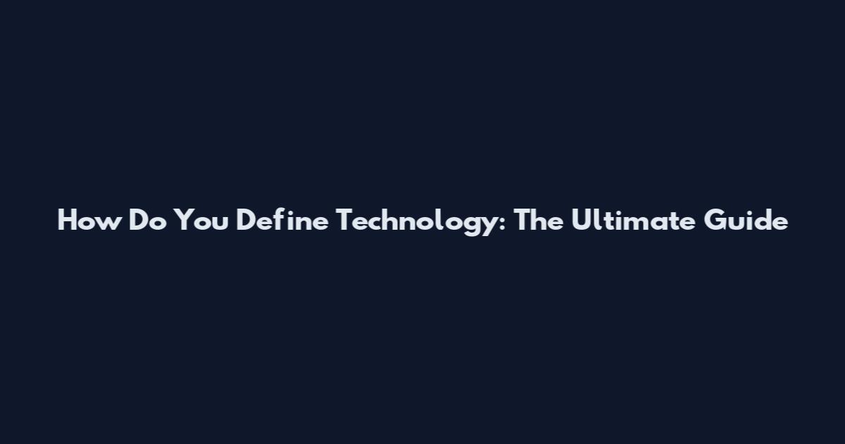 How Do You Define Technology: The Ultimate Guide