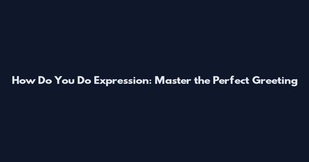 How Do You Do Expression: Master the Perfect Greeting