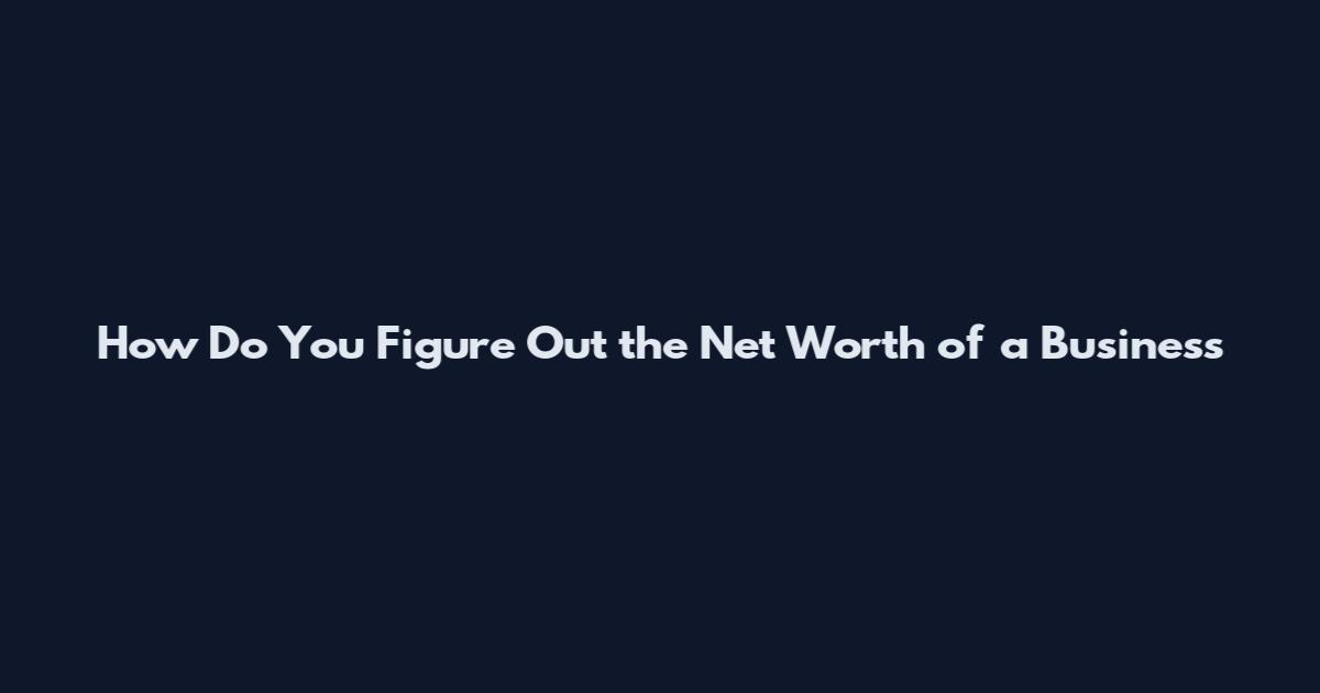 How Do You Figure Out the Net Worth of a Business