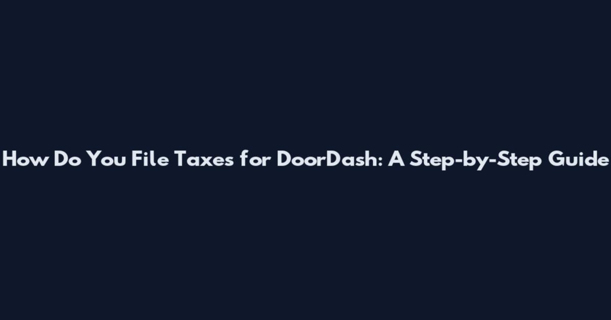 How Do You File Taxes for DoorDash: A Step-by-Step Guide
