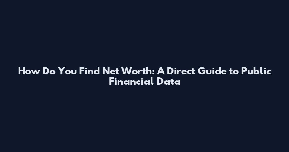 How Do You Find Net Worth: A Direct Guide to Public Financial Data