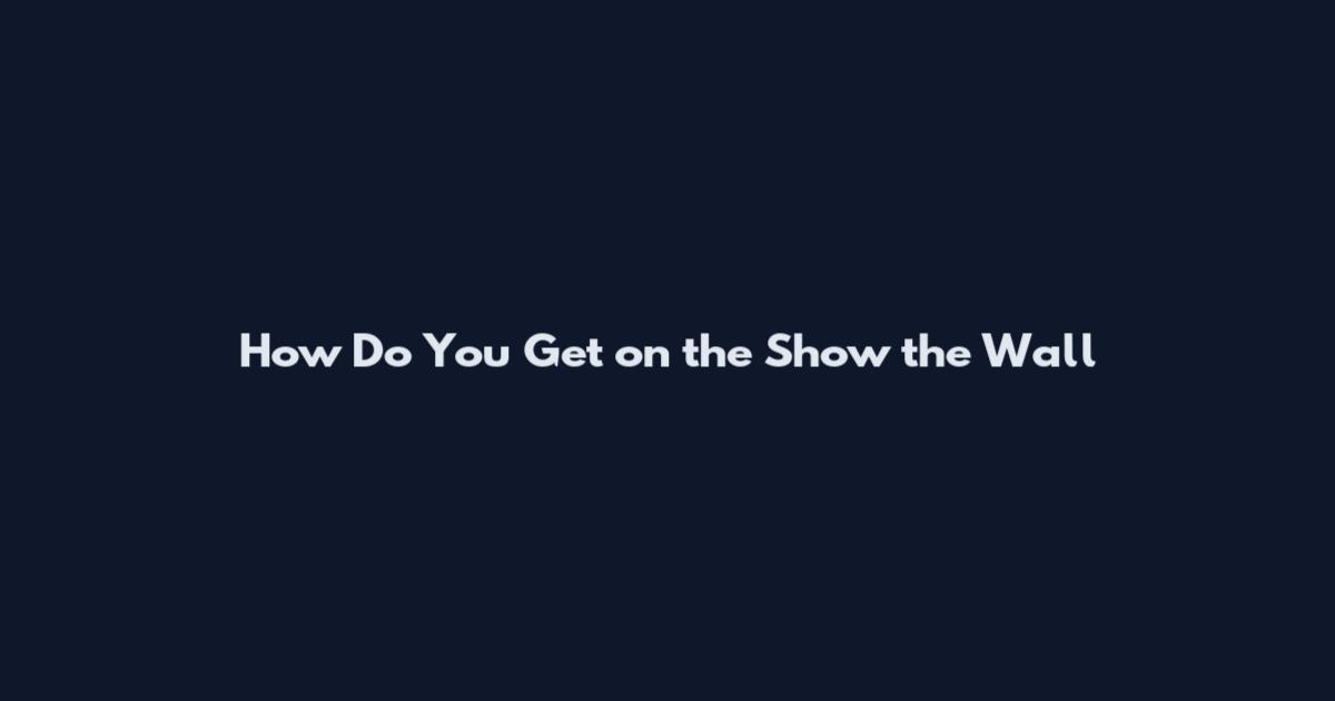 How Do You Get on the Show the Wall