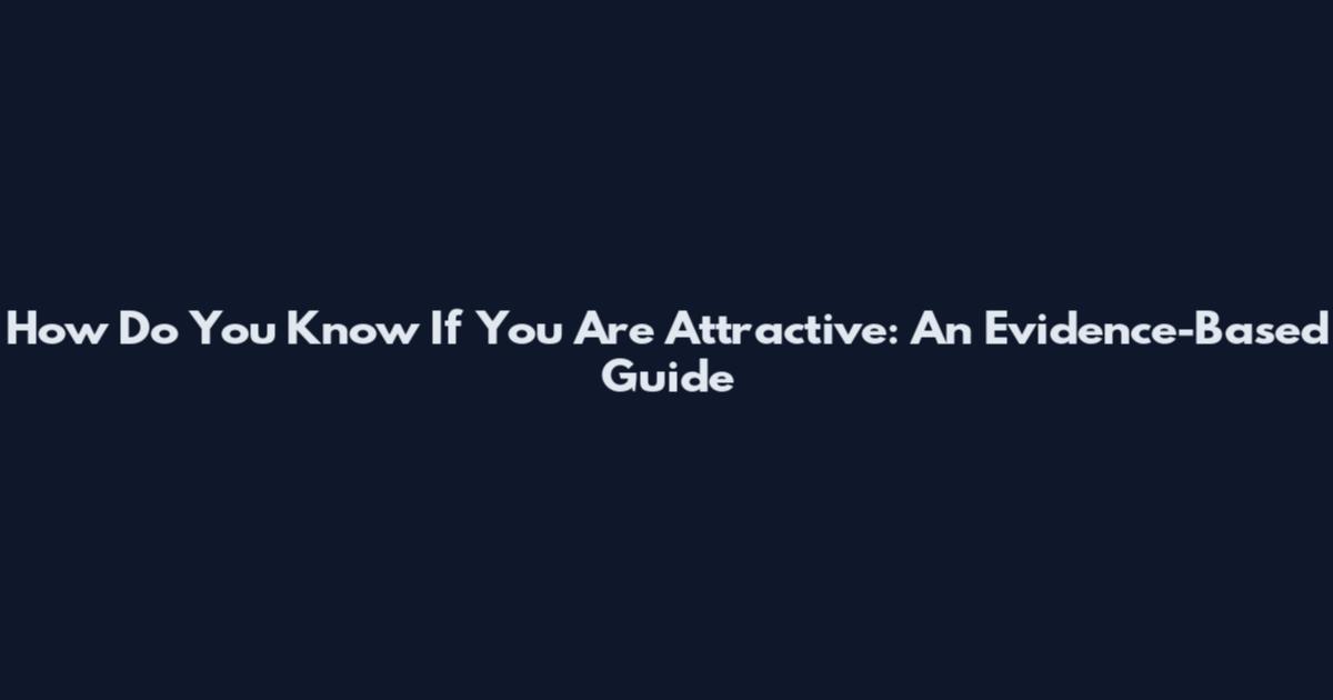 How Do You Know If You Are Attractive: An Evidence-Based Guide