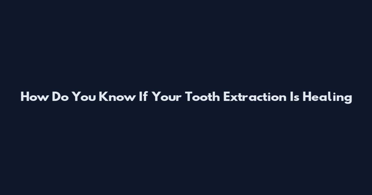 How Do You Know If Your Tooth Extraction Is Healing