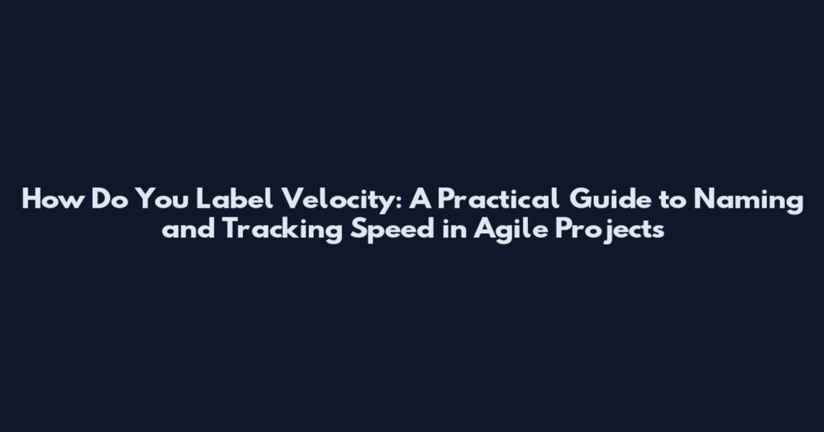 How Do You Label Velocity: A Practical Guide to Naming and Tracking Speed in Agile Projects