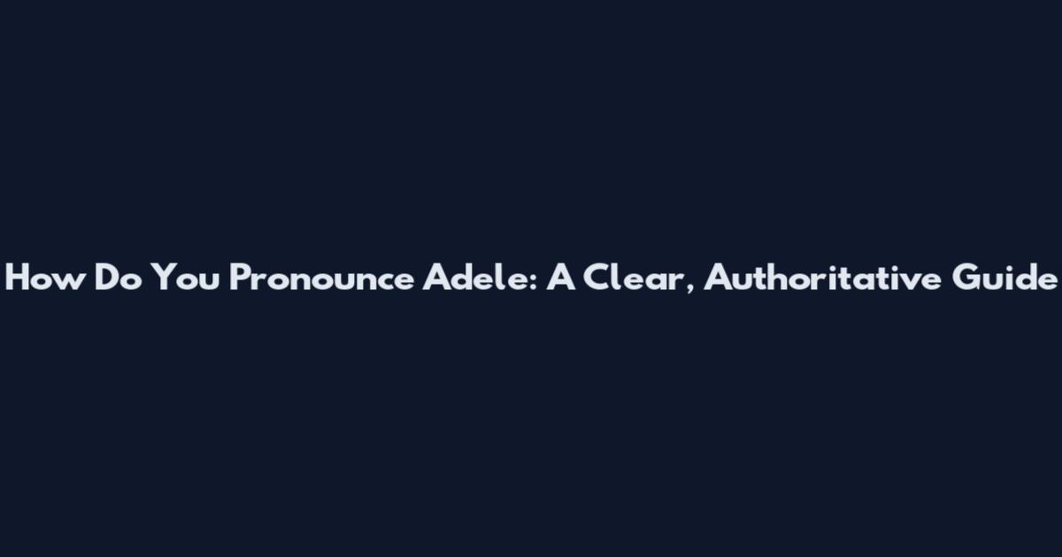 How Do You Pronounce Adele: A Clear, Authoritative Guide
